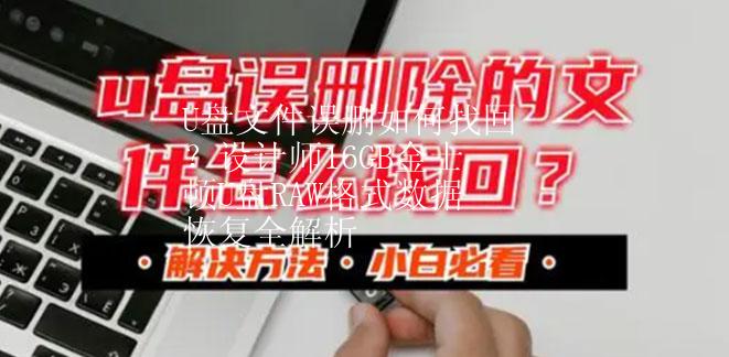 U盘文件误删如何找回？设计师16GB金士顿U盘RAW格式数据恢复全解析
