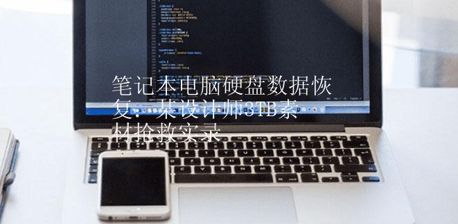 笔记本电脑硬盘数据恢复：某设计师3TB素材抢救实录