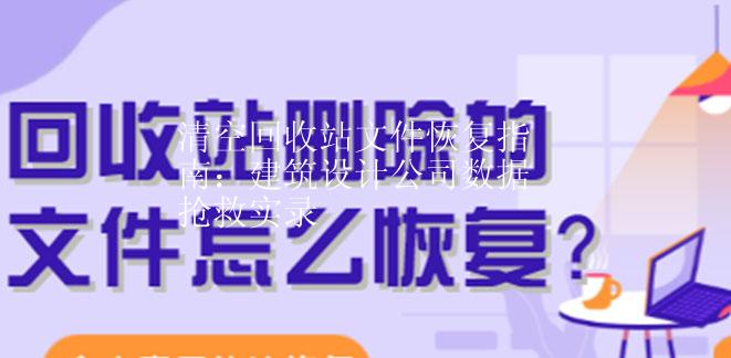 清空回收站文件恢复指南：建筑设计公司数据抢救实录