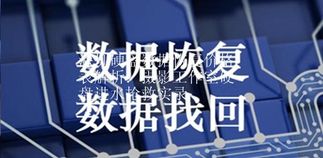 深圳硬盘数据恢复价格表解析：摄影工作室硬盘进水抢救实录