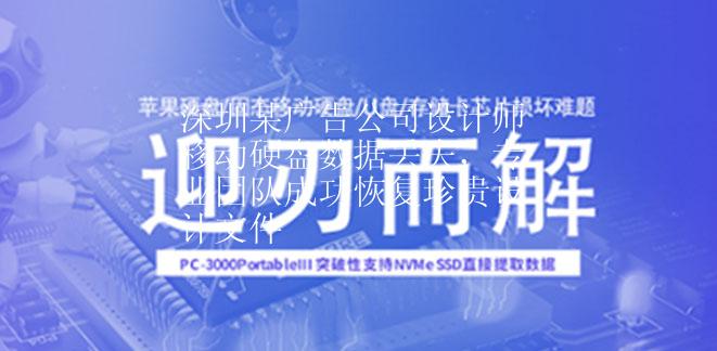 深圳某广告公司设计师移动硬盘数据丢失，专业团队成功恢复珍贵设计文件