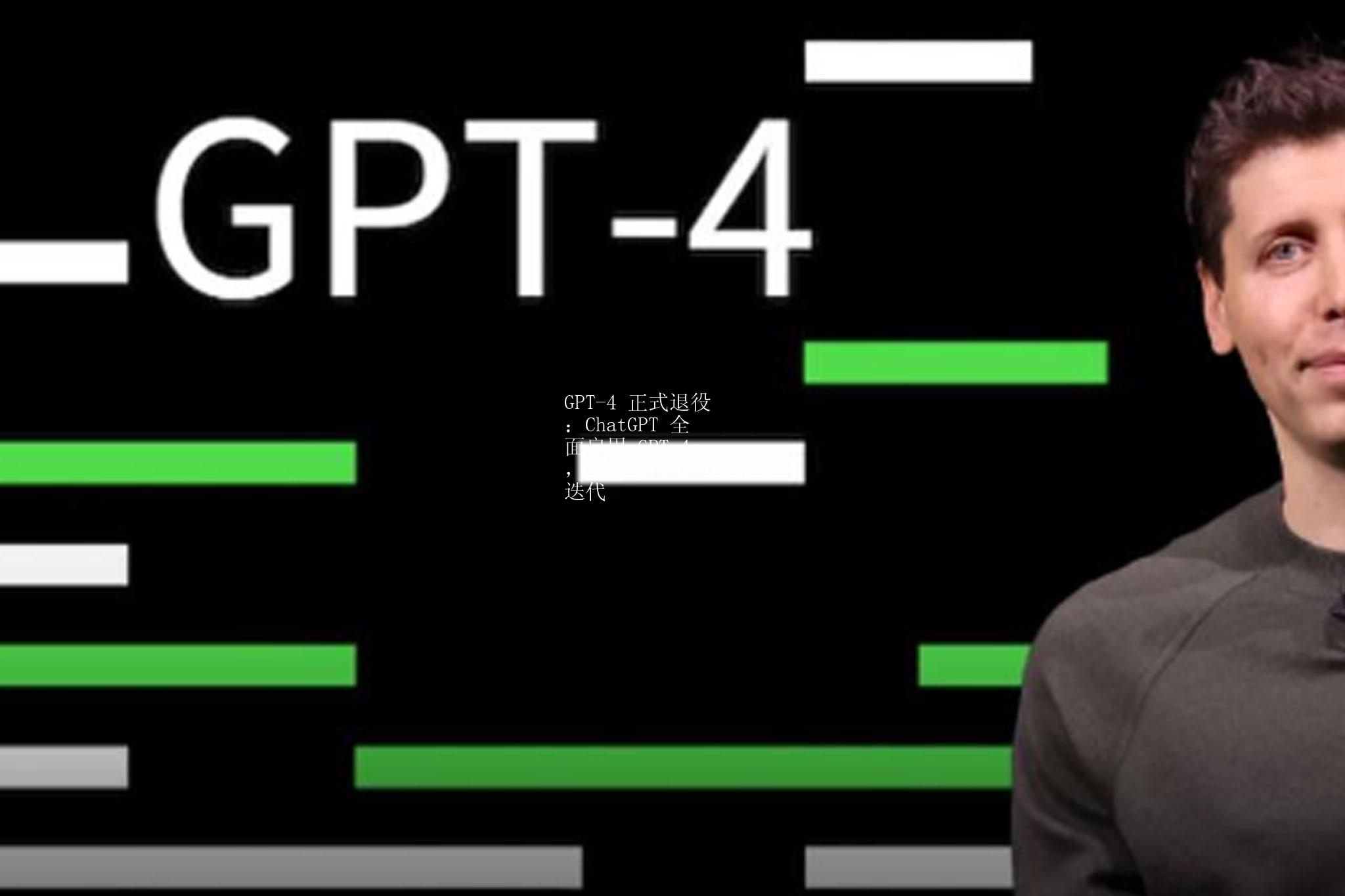 GPT-4 正式退役：ChatGPT 全面启用 GPT-4o，多模态模型矩阵加速迭代