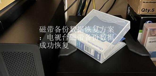 磁带备份数据恢复方案：电视台磁带备份数据成功恢复