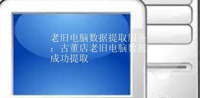 老旧电脑数据提取服务：古董店老旧电脑数据成功提取